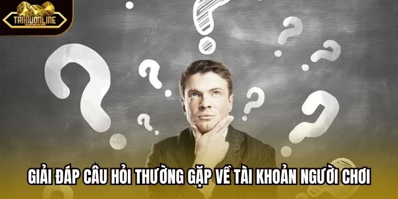 Giải đáp câu hỏi thường gặp về tài khoản người chơi