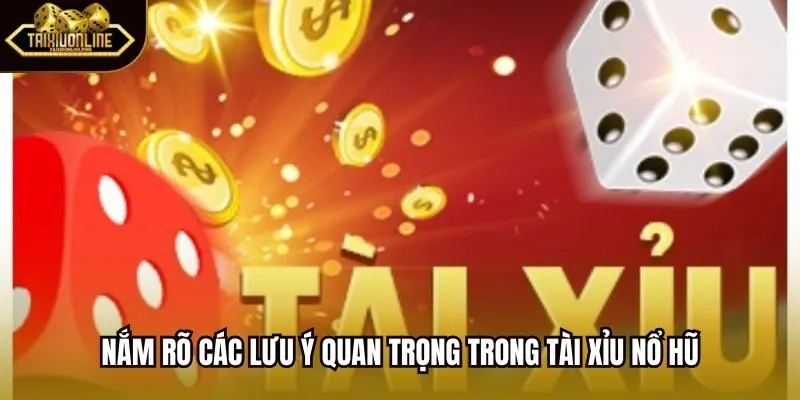 Nắm rõ các lưu ý quan trọng trong tài xỉu nổ hũ